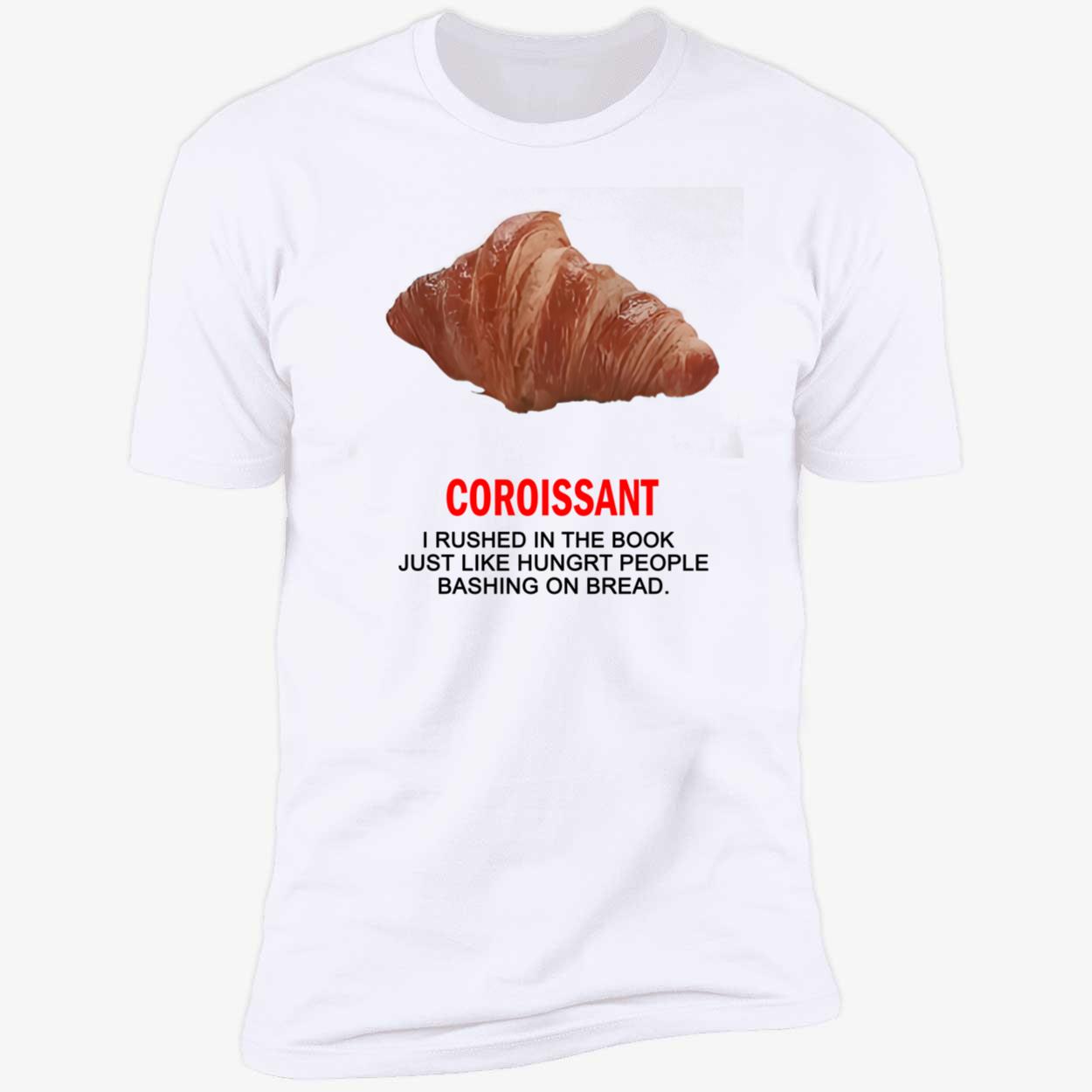 Coroissant I Rushed In The Book Just Like Hungrt People Bashing On Braed Shirt Coroissant I Rushed In The Book Just Like Hungrt People Bashing On Braed Shirt