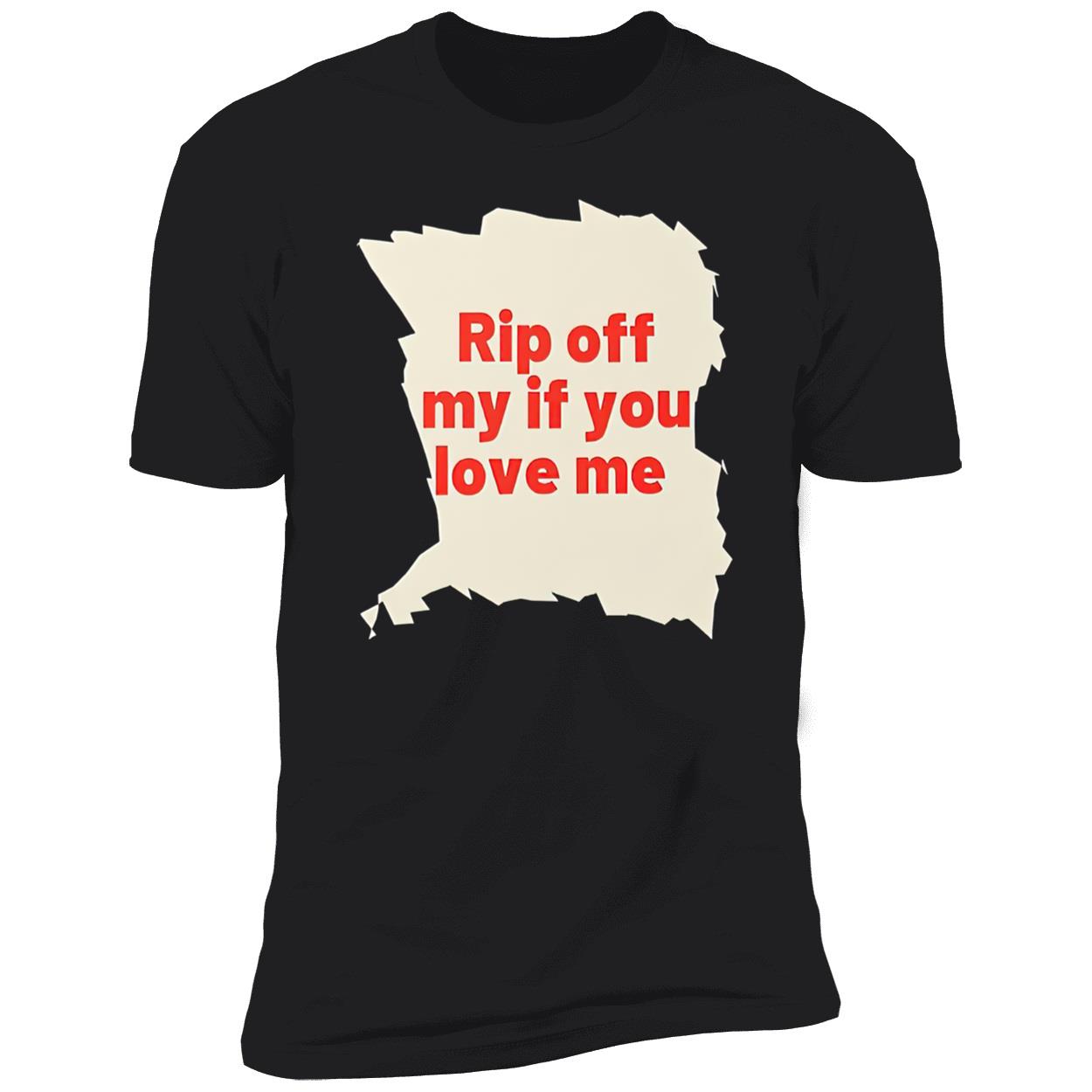 Rip Off My If You Love Me Shirt Rip Off My If You Love Me Shirt