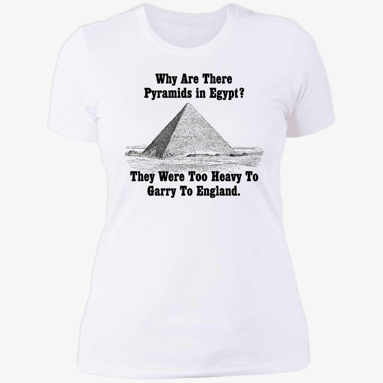 Why Are There Pyramids In Egypt They Were Too Heavy To Garry To England Shirt Why Are There Pyramids In Egypt They Were Too Heavy To Garry To England Shirt