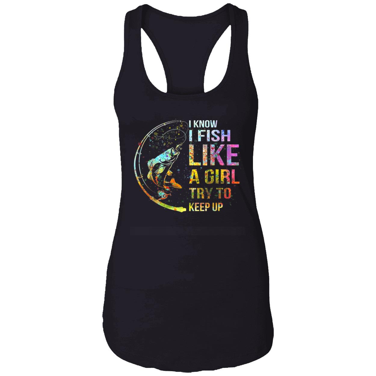I Know I Fish Like A Girl Try To Keep Up Shirt I Know I Fish Like A Girl Try To Keep Up Shirt