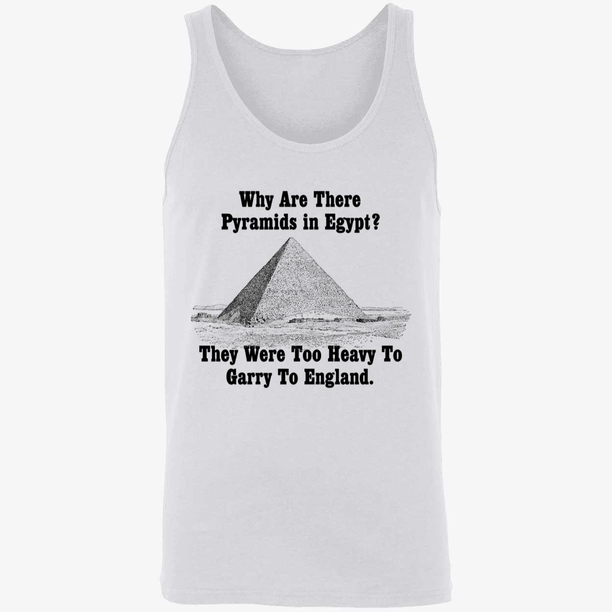 Why Are There Pyramids In Egypt They Were Too Heavy To Garry To England Shirt Why Are There Pyramids In Egypt They Were Too Heavy To Garry To England Shirt