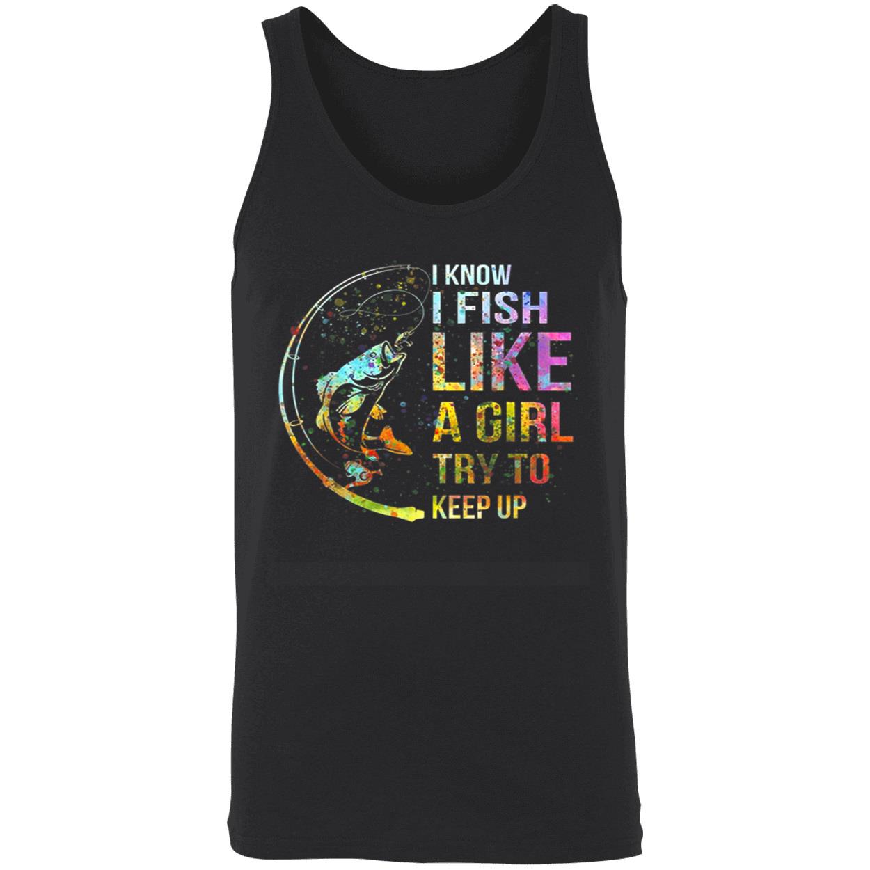 I Know I Fish Like A Girl Try To Keep Up Shirt I Know I Fish Like A Girl Try To Keep Up Shirt