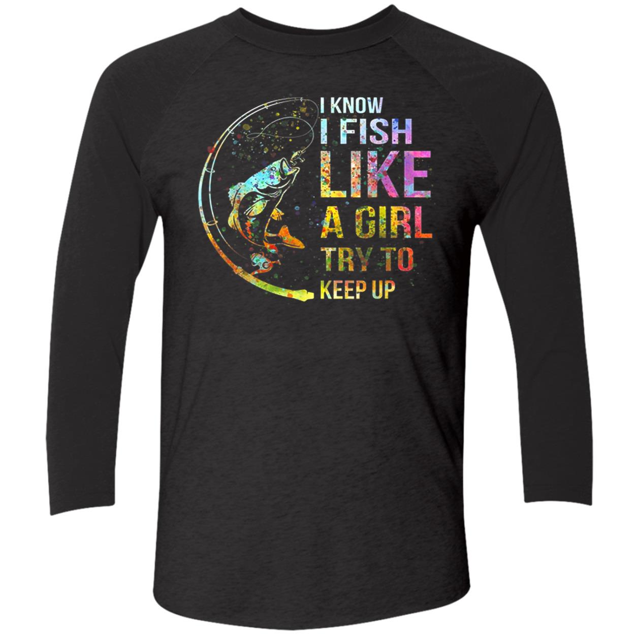 I Know I Fish Like A Girl Try To Keep Up Shirt I Know I Fish Like A Girl Try To Keep Up Shirt