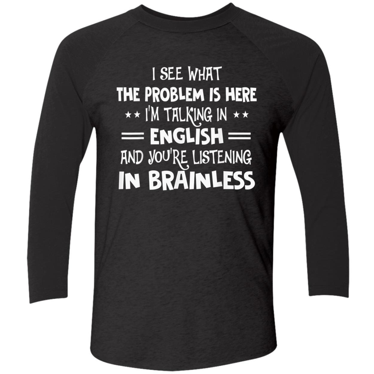 I See What The Problem Is Here I’M Talking In English And You’Re Listening In Brainless Shirt I See What The Problem Is Here I’M Talking In English And You’Re Listening In Brainless Shirt