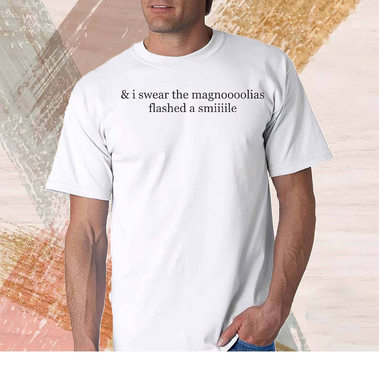 And I Swear The Magnoooolias Flashed A Smiiiile Shirt And I Swear The Magnoooolias Flashed A Smiiiile Shirt