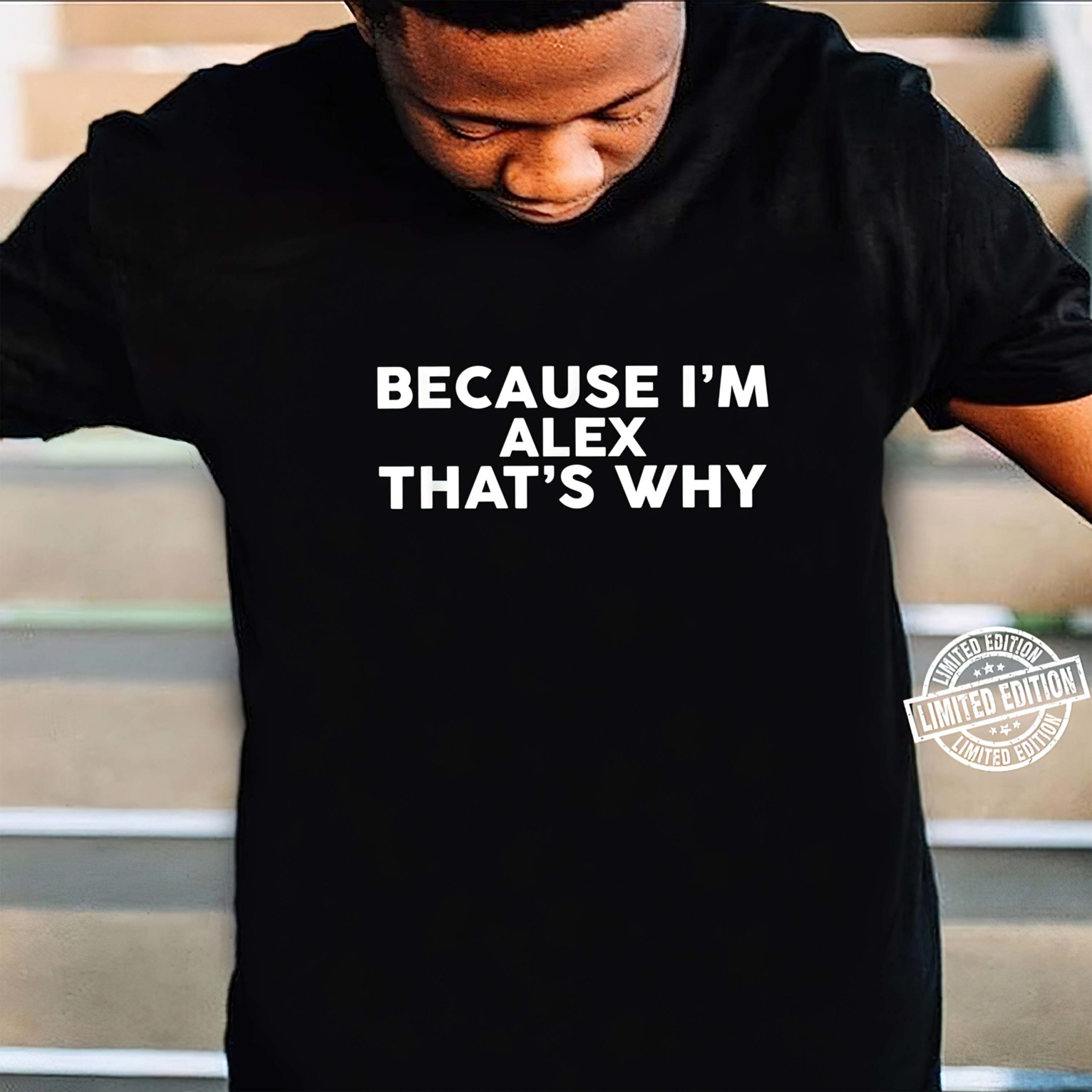 Because I’M Alex That’S Why Shirt Because I’M Alex That’S Why Shirt