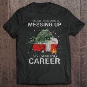 This Job Thing Sure Is Messing Up My Camping Career Christmas Shirt