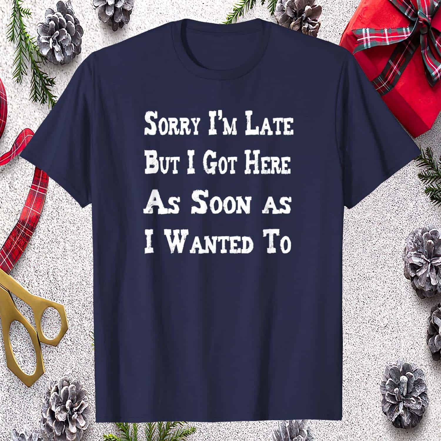 Sorry I’M Late But I Got Here As Soon As I Wanted To Shirt