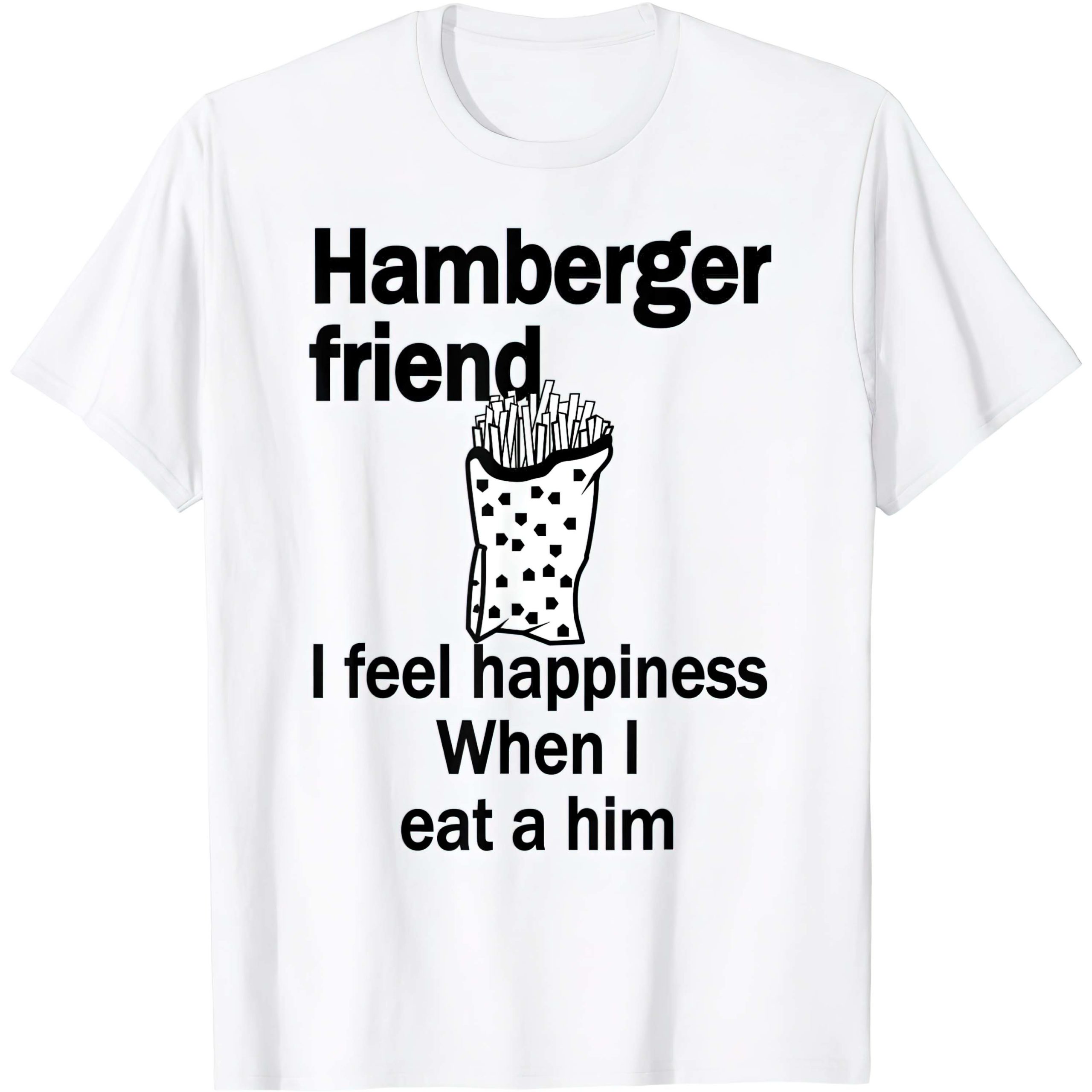 Hamberger Friend I Feel Happiness When I Eat A Him Shirt Hamberger Friend I Feel Happiness When I Eat A Him Shirt