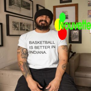 Basketball Is Better In Indiana Shirt