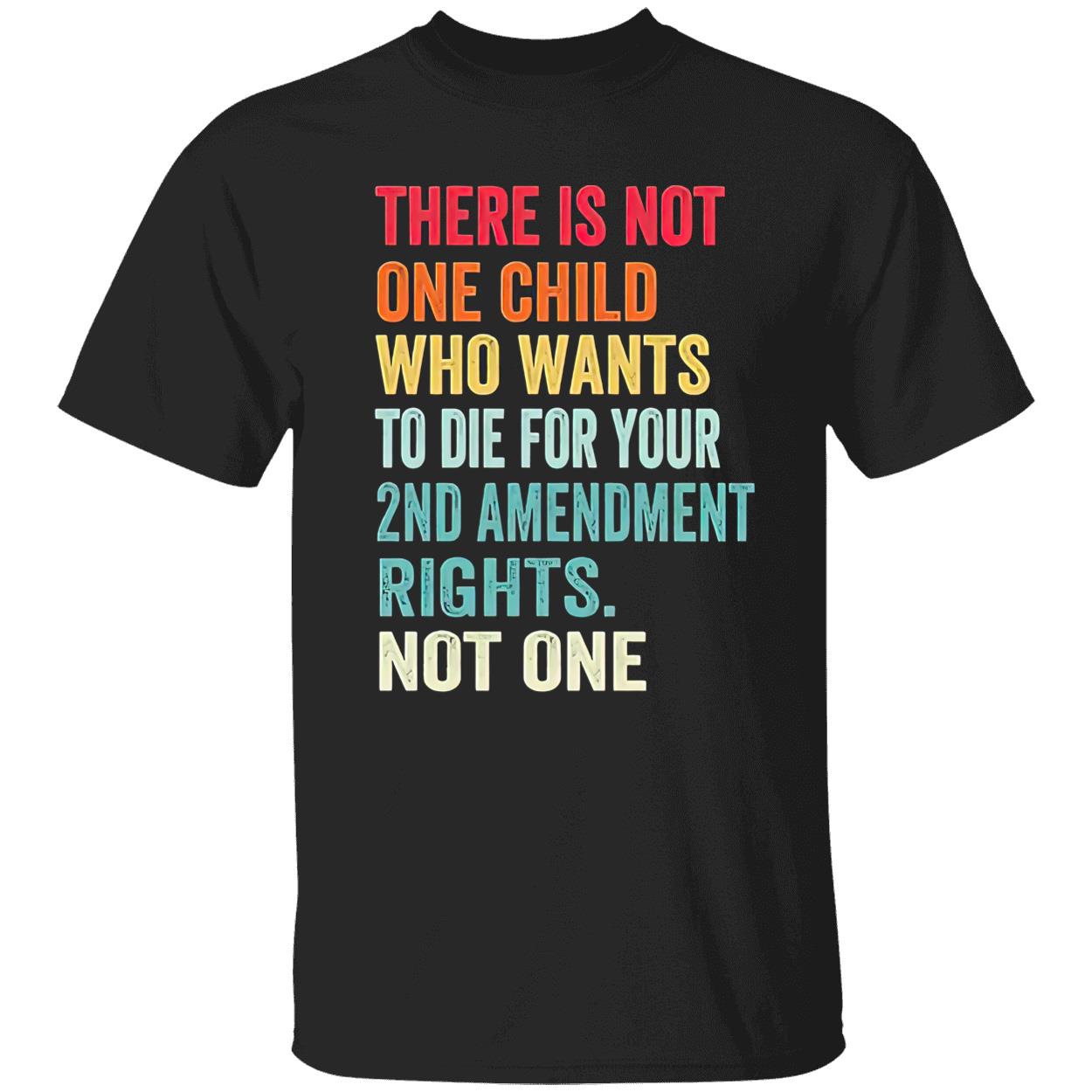 There Is Not One Child Who Wants To Die For Your 2Nd Amendment Shirt There Is Not One Child Who Wants To Die For Your 2Nd Amendment Shirt