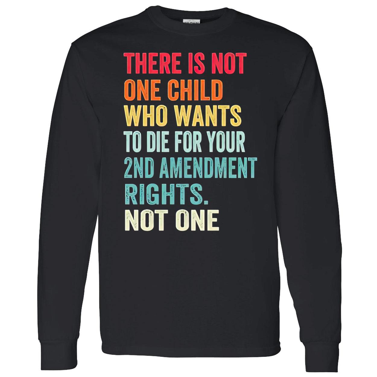 There Is Not One Child Who Wants To Die For Your 2Nd Amendment Shirt There Is Not One Child Who Wants To Die For Your 2Nd Amendment Shirt