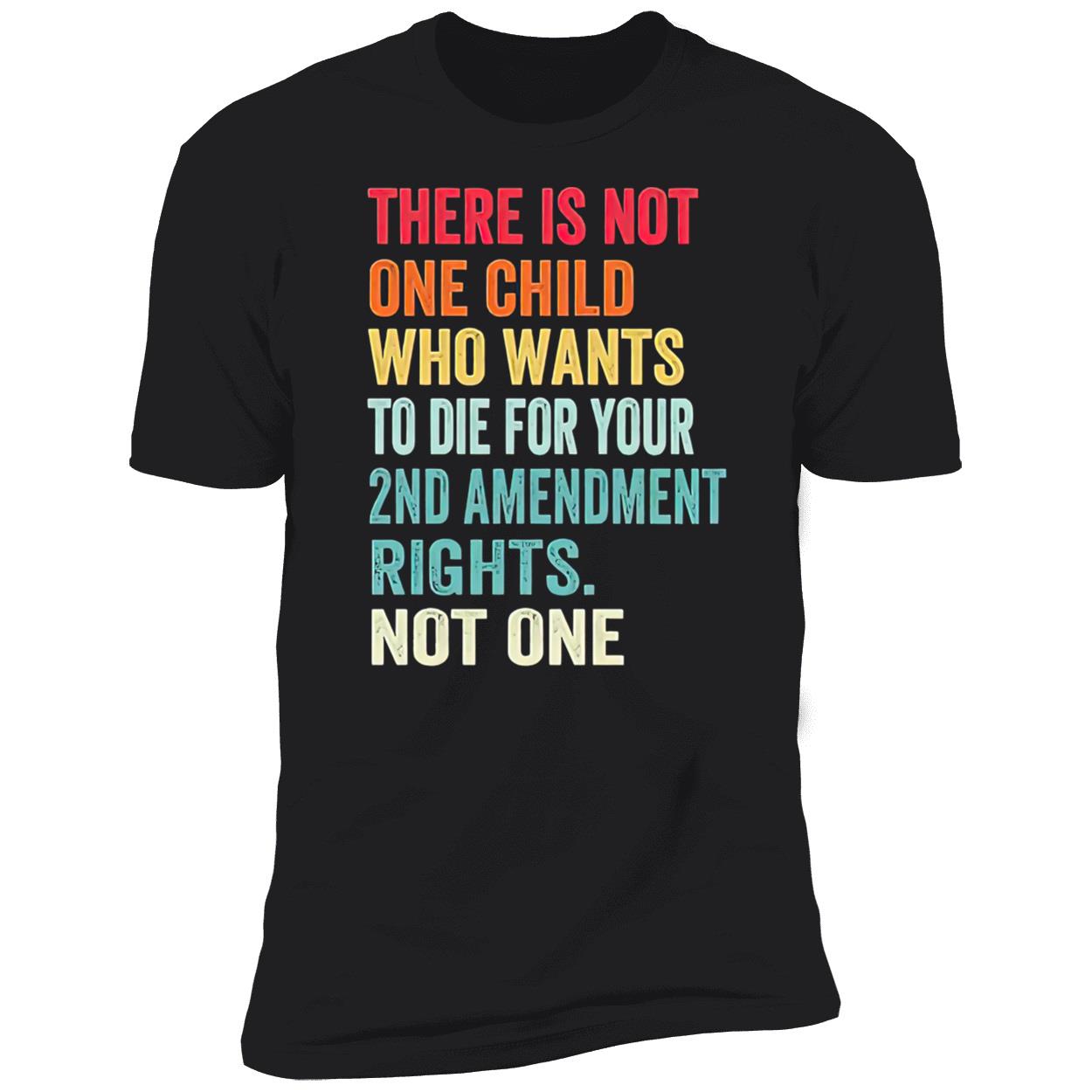 There Is Not One Child Who Wants To Die For Your 2Nd Amendment Shirt There Is Not One Child Who Wants To Die For Your 2Nd Amendment Shirt