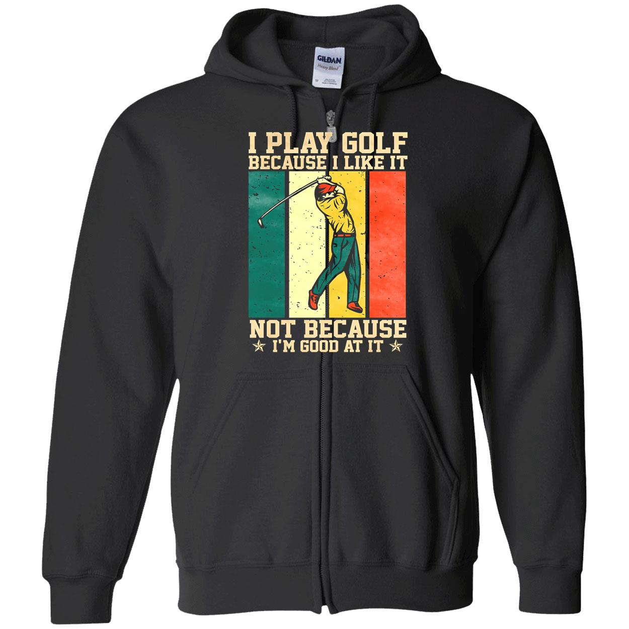 I Play Golf Because I Like It Not Because I’M Good At It Shirt I Play Golf Because I Like It Not Because I’M Good At It Shirt