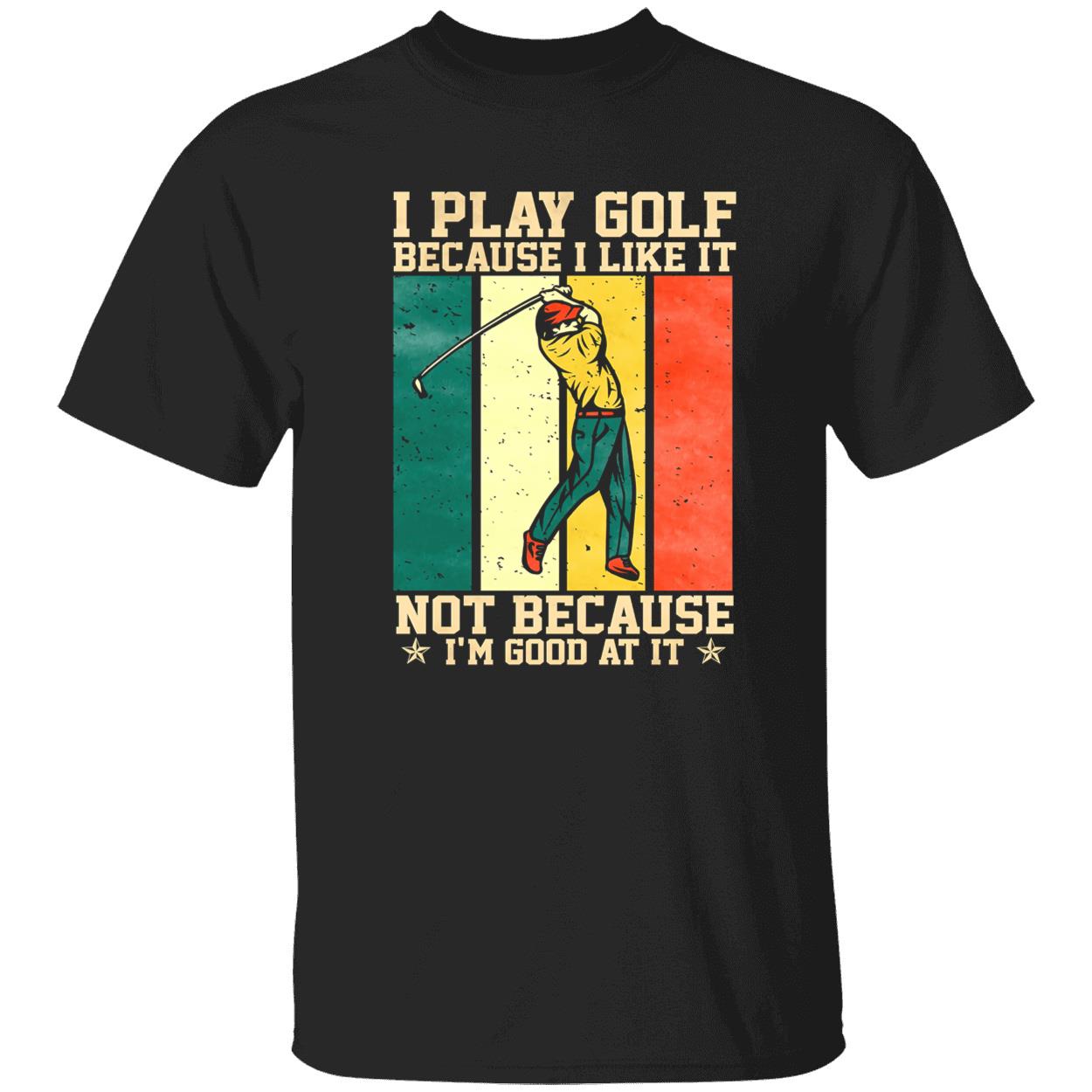 I Play Golf Because I Like It Not Because I’M Good At It Shirt I Play Golf Because I Like It Not Because I’M Good At It Shirt