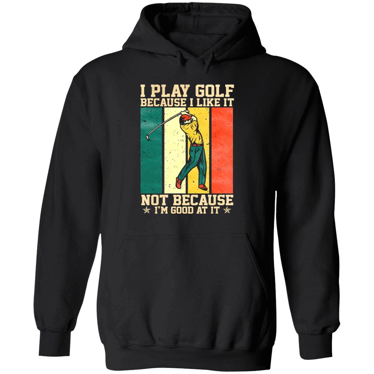 I Play Golf Because I Like It Not Because I’M Good At It Shirt I Play Golf Because I Like It Not Because I’M Good At It Shirt