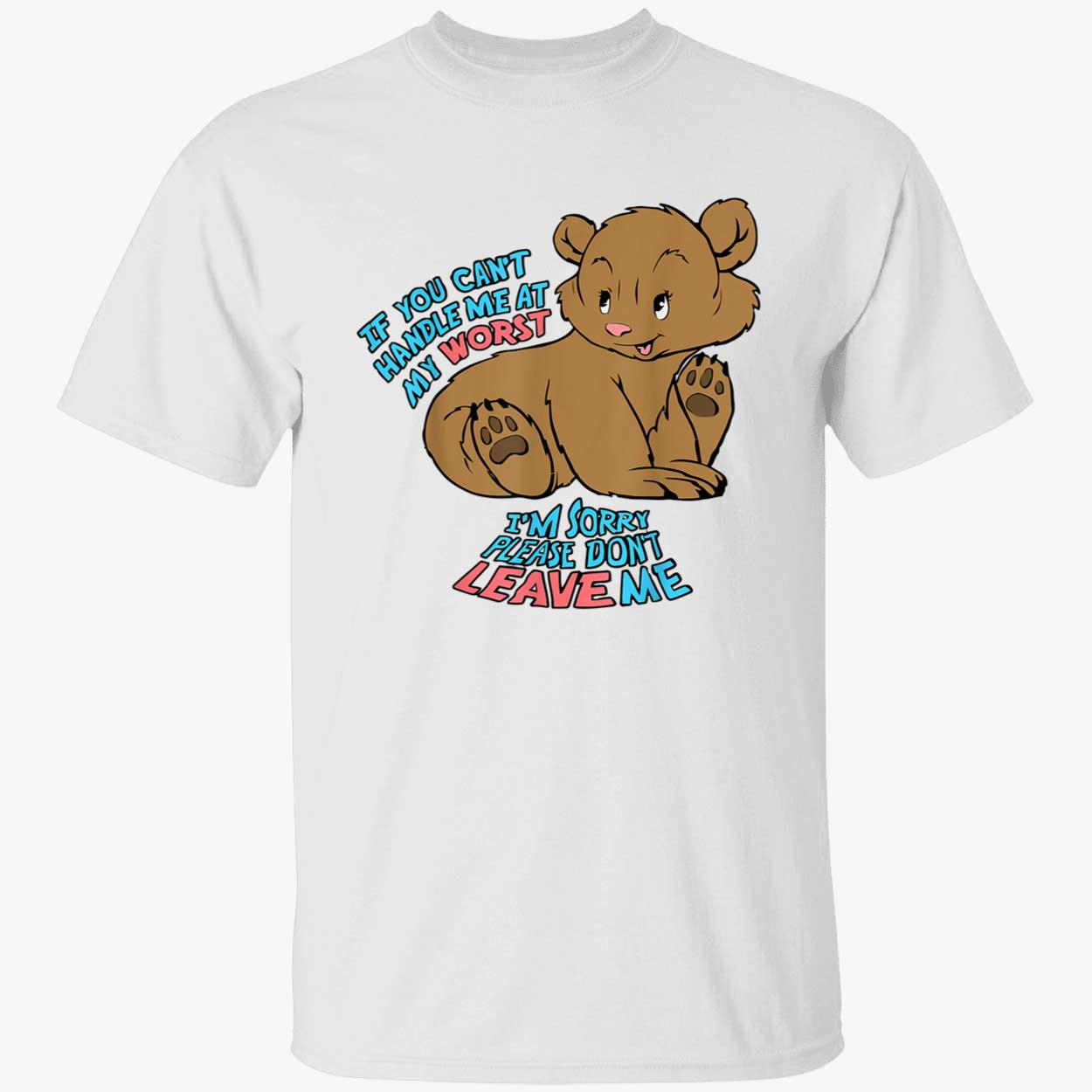 If You Can’T Handle Me At My Worst I’M Sorry Please Don’T Leave Me Shirt If You Can’T Handle Me At My Worst I’M Sorry Please Don’T Leave Me Shirt