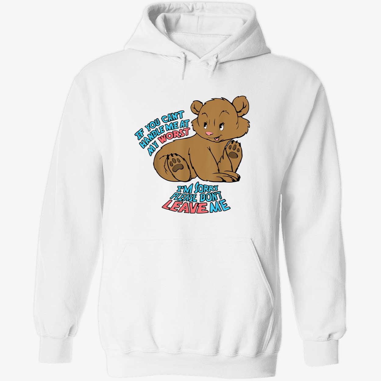 If You Can’T Handle Me At My Worst I’M Sorry Please Don’T Leave Me Shirt If You Can’T Handle Me At My Worst I’M Sorry Please Don’T Leave Me Shirt