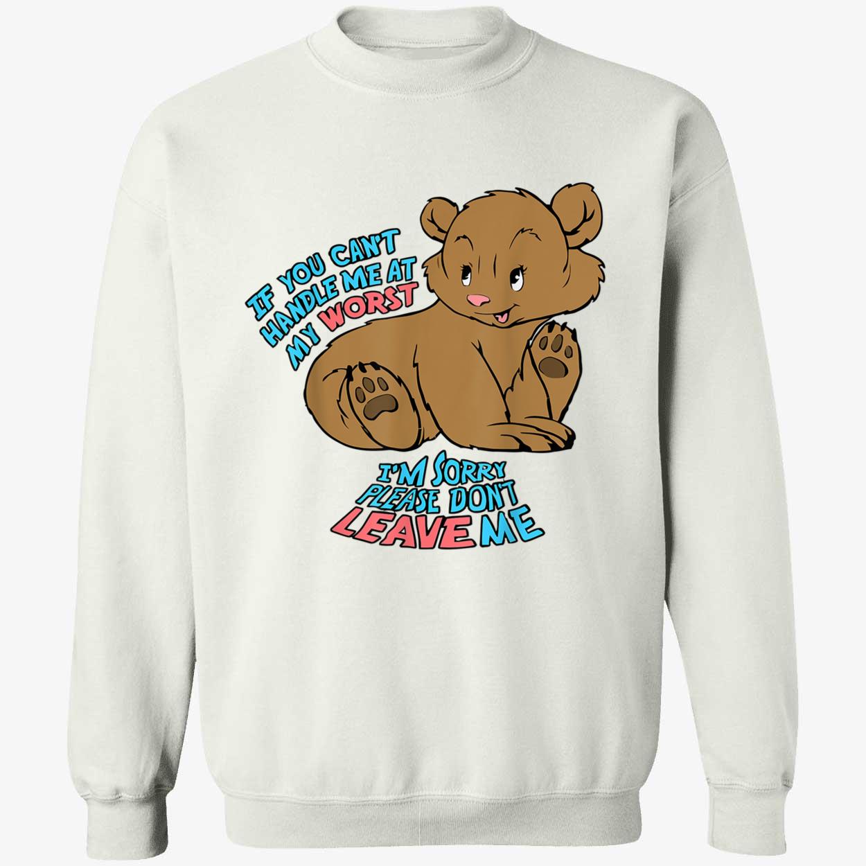If You Can’T Handle Me At My Worst I’M Sorry Please Don’T Leave Me Shirt If You Can’T Handle Me At My Worst I’M Sorry Please Don’T Leave Me Shirt