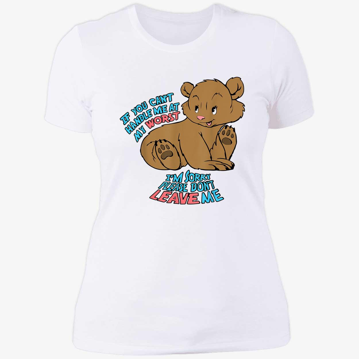 If You Can’T Handle Me At My Worst I’M Sorry Please Don’T Leave Me Shirt If You Can’T Handle Me At My Worst I’M Sorry Please Don’T Leave Me Shirt