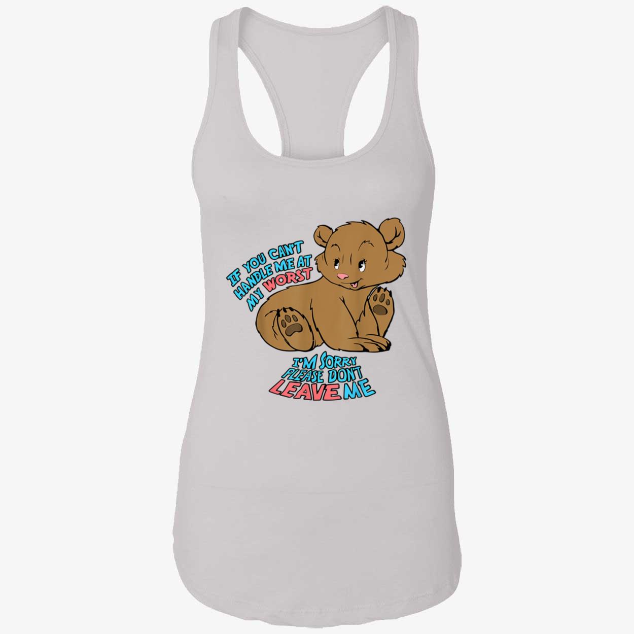 If You Can’T Handle Me At My Worst I’M Sorry Please Don’T Leave Me Shirt If You Can’T Handle Me At My Worst I’M Sorry Please Don’T Leave Me Shirt