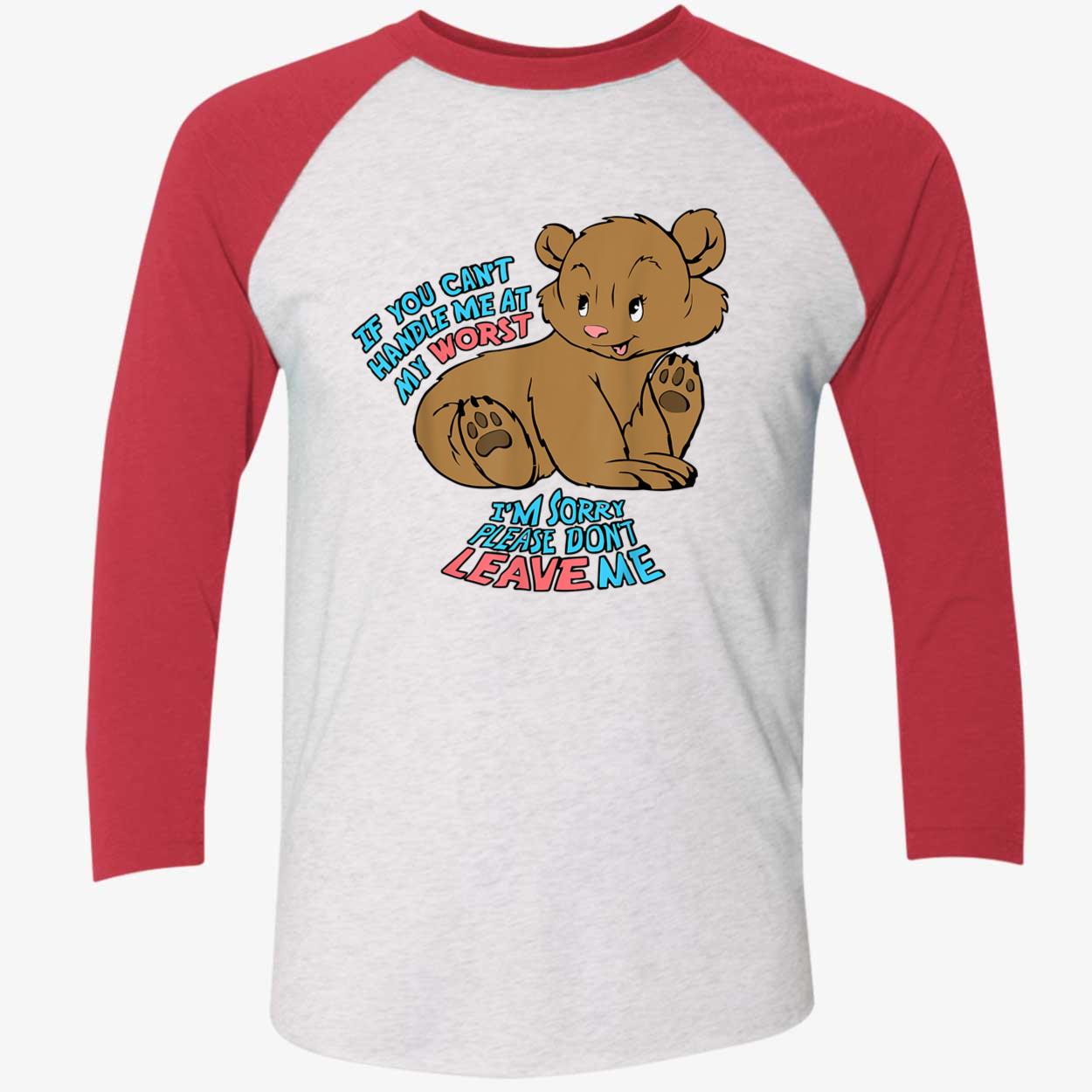 If You Can’T Handle Me At My Worst I’M Sorry Please Don’T Leave Me Shirt If You Can’T Handle Me At My Worst I’M Sorry Please Don’T Leave Me Shirt