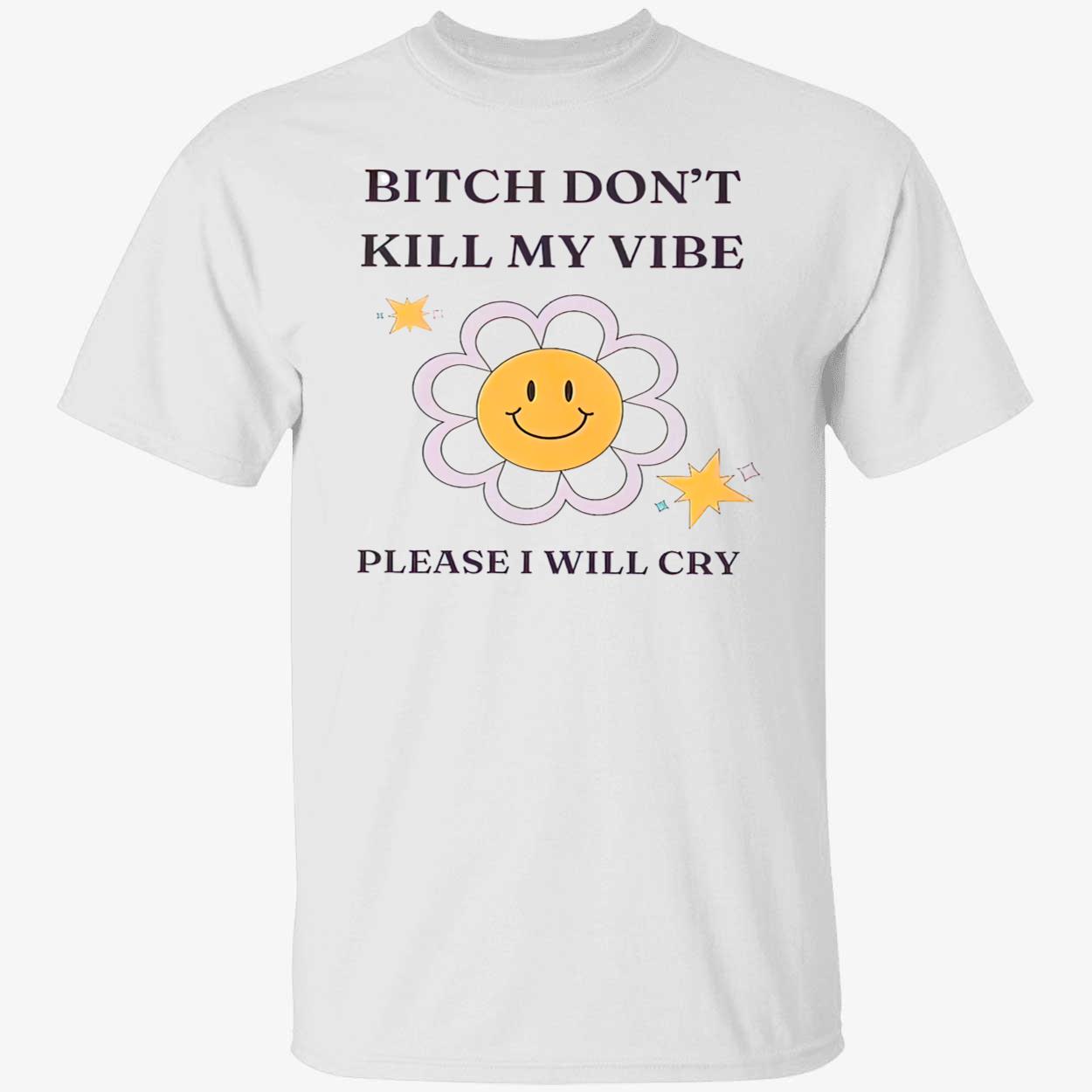 B*Tch Don’T Kill My Vibe Please I Will Cry Shirt