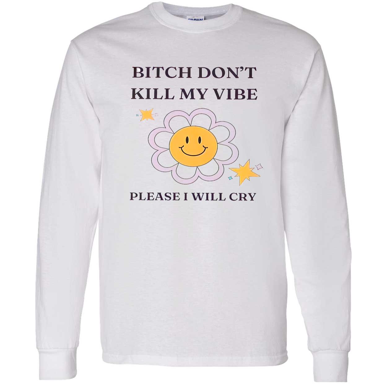 B*Tch Don’T Kill My Vibe Please I Will Cry Shirt B*Tch Don’T Kill My Vibe Please I Will Cry Shirt