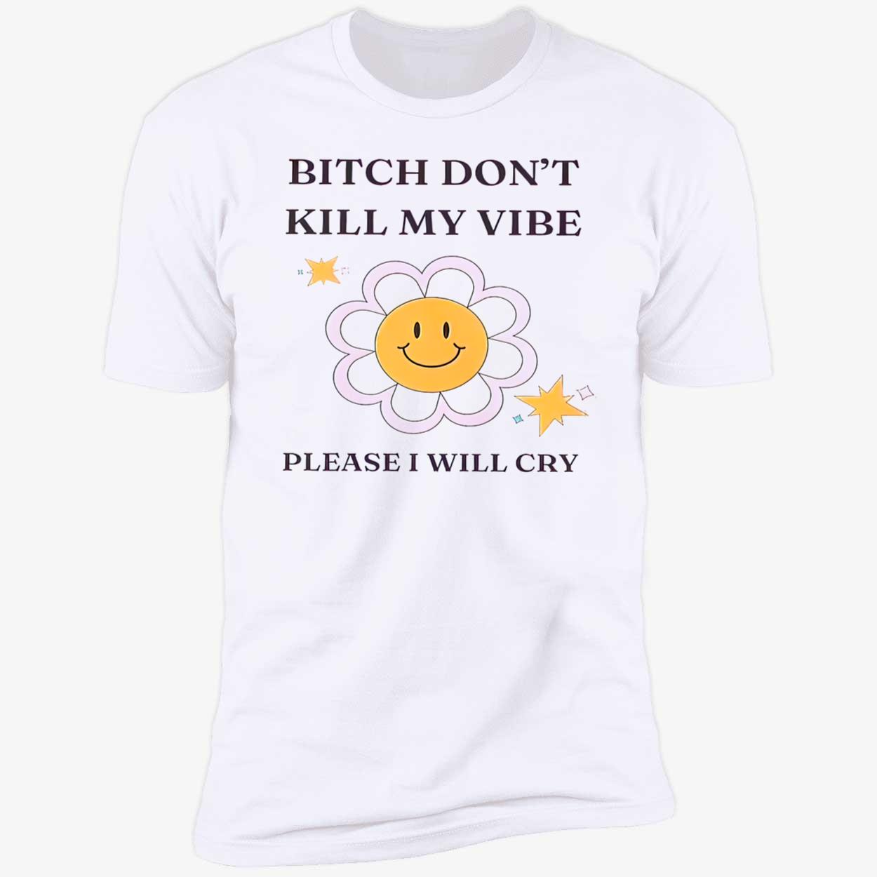 B*Tch Don’T Kill My Vibe Please I Will Cry Shirt B*Tch Don’T Kill My Vibe Please I Will Cry Shirt