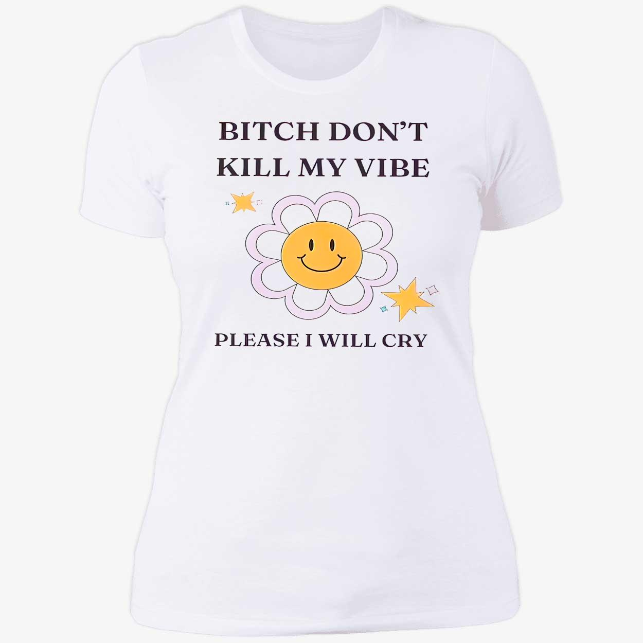B*Tch Don’T Kill My Vibe Please I Will Cry Shirt B*Tch Don’T Kill My Vibe Please I Will Cry Shirt