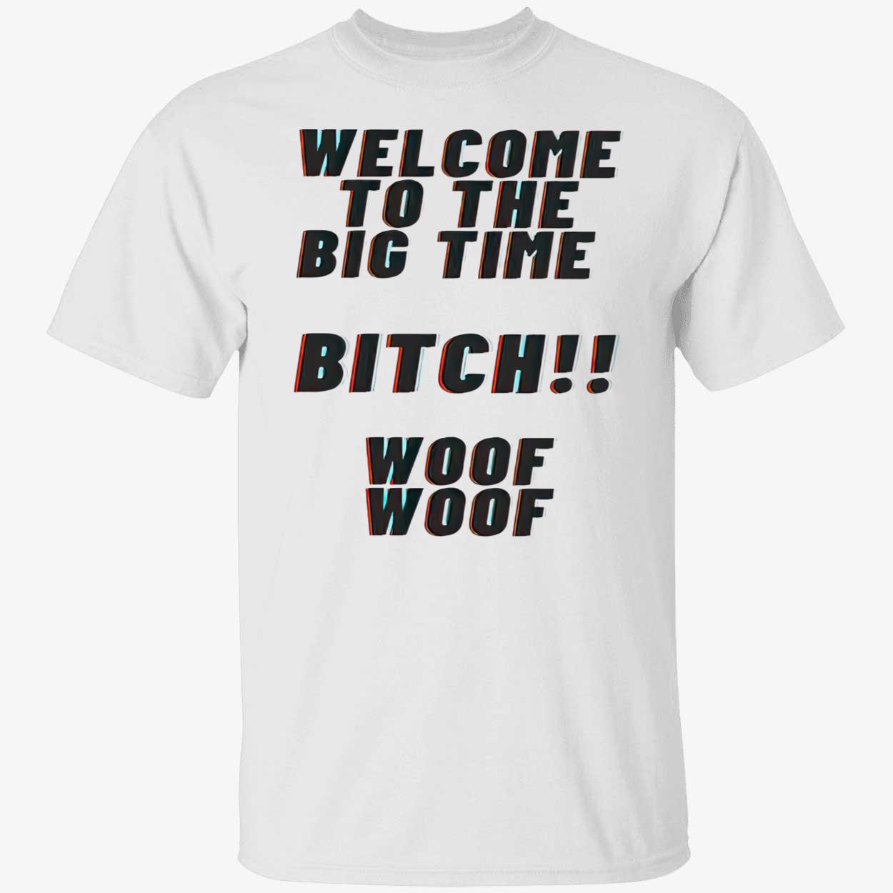 Welcome To The Big Time Bitch Woof Woof Shirt Welcome To The Big Time Bitch Woof Woof Shirt