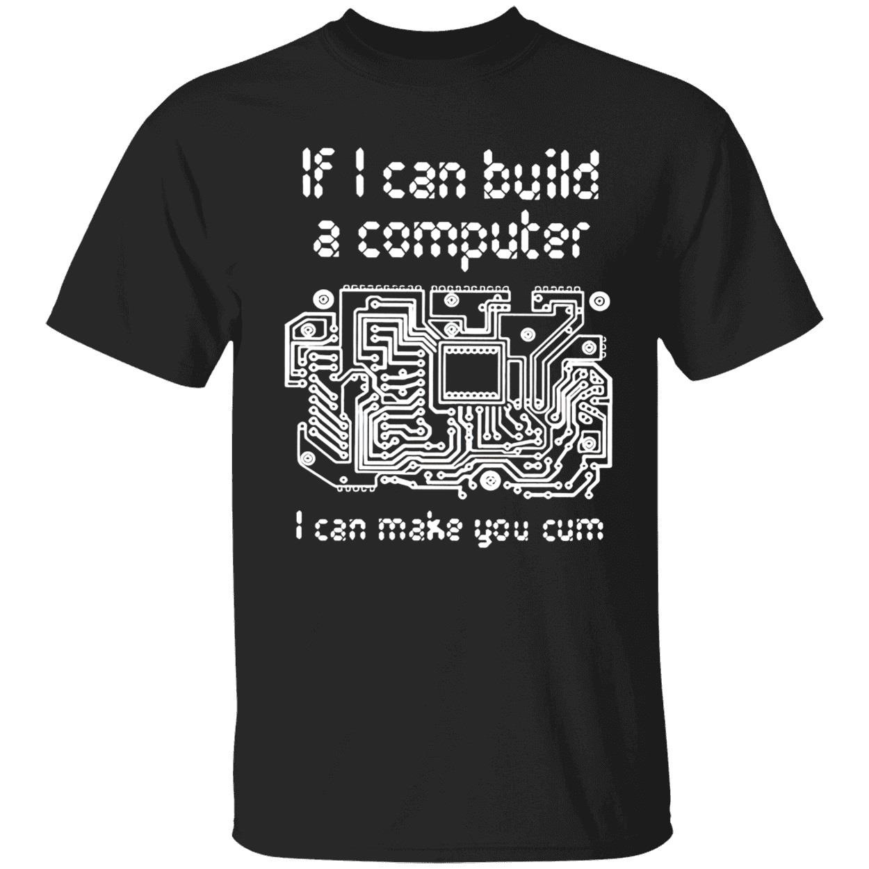 If I Can Build A Computer I Can Make You C*M T-Shirt If I Can Build A Computer I Can Make You C*M T-Shirt