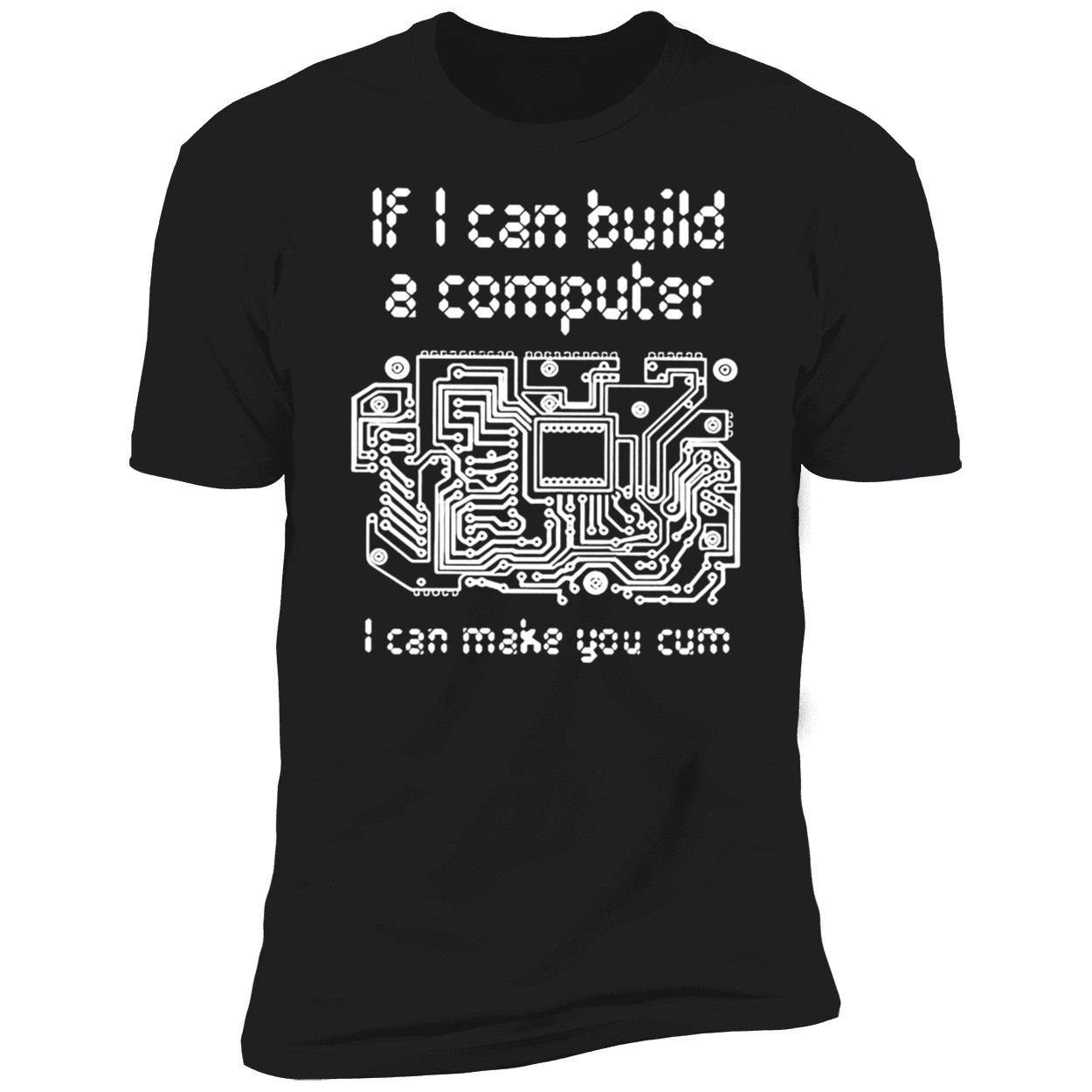If I Can Build A Computer I Can Make You C*M T-Shirt If I Can Build A Computer I Can Make You C*M T-Shirt
