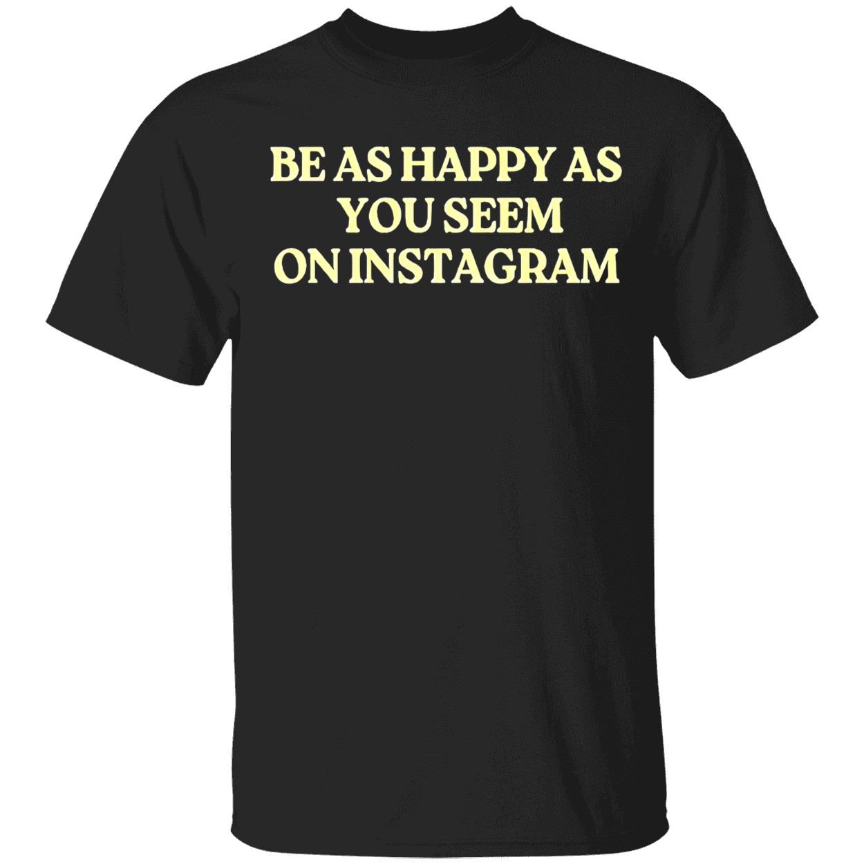 Be As Happy As You Seem On Instagram Shirt Be As Happy As You Seem On Instagram Shirt