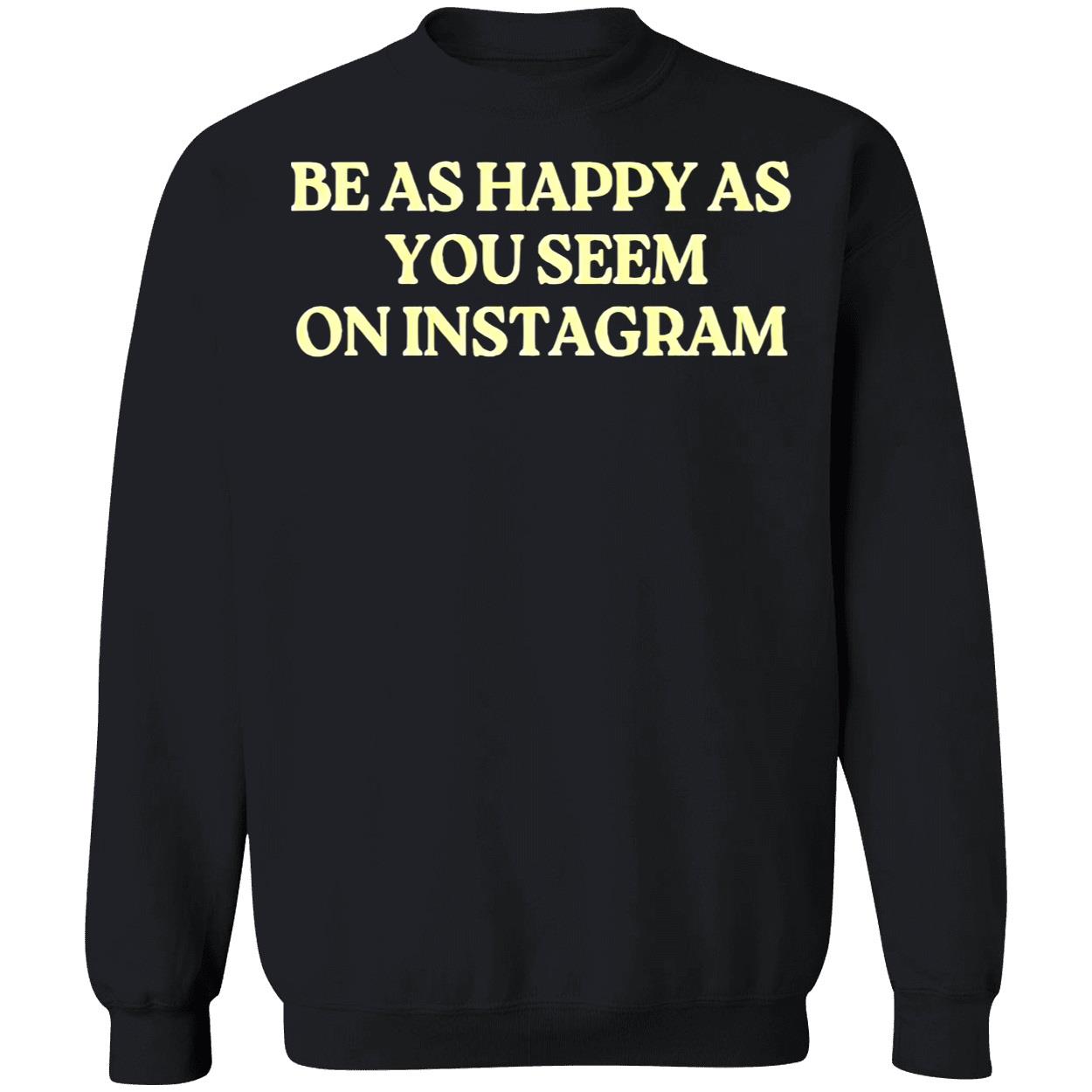 Be As Happy As You Seem On Instagram Shirt Be As Happy As You Seem On Instagram Shirt