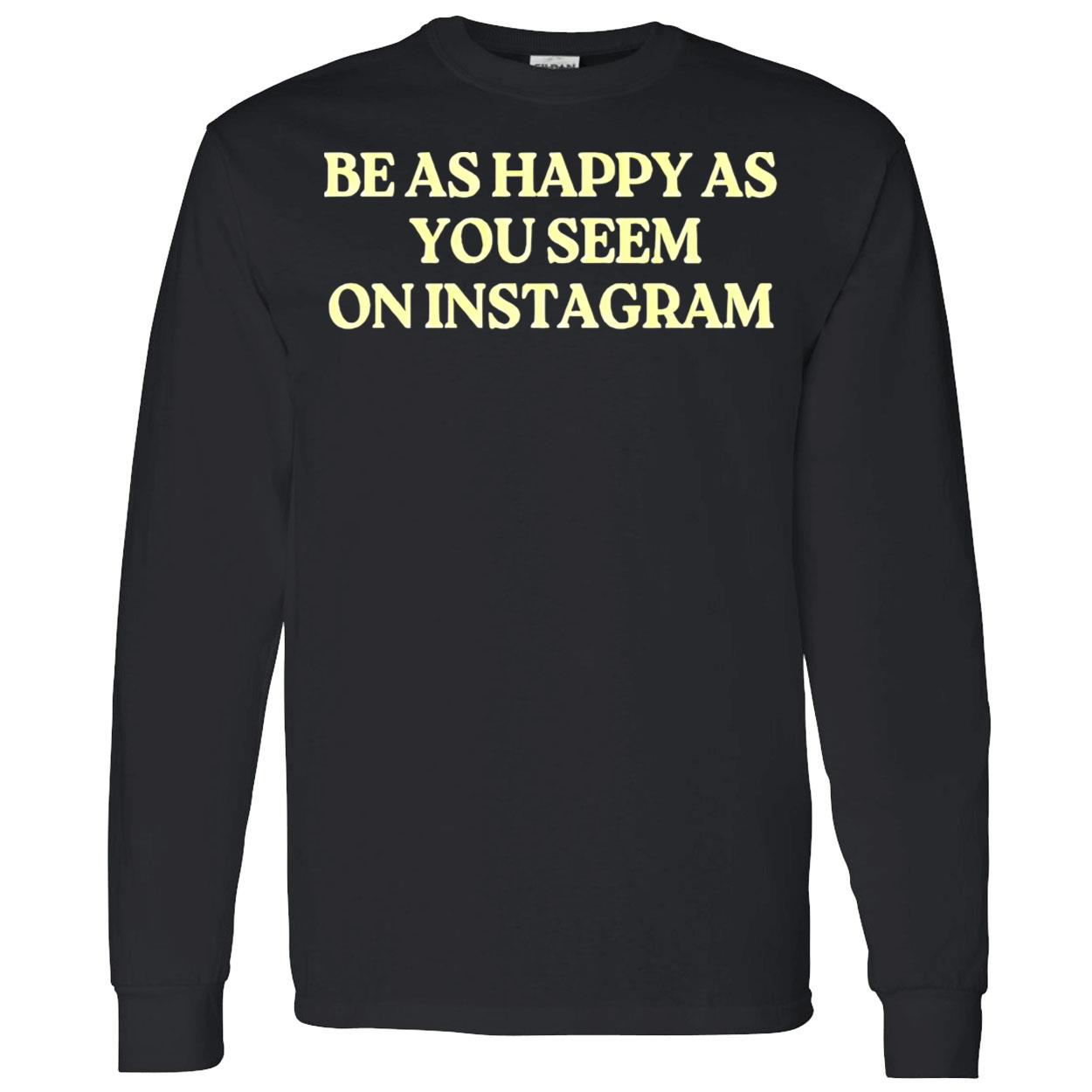 Be As Happy As You Seem On Instagram Shirt Be As Happy As You Seem On Instagram Shirt