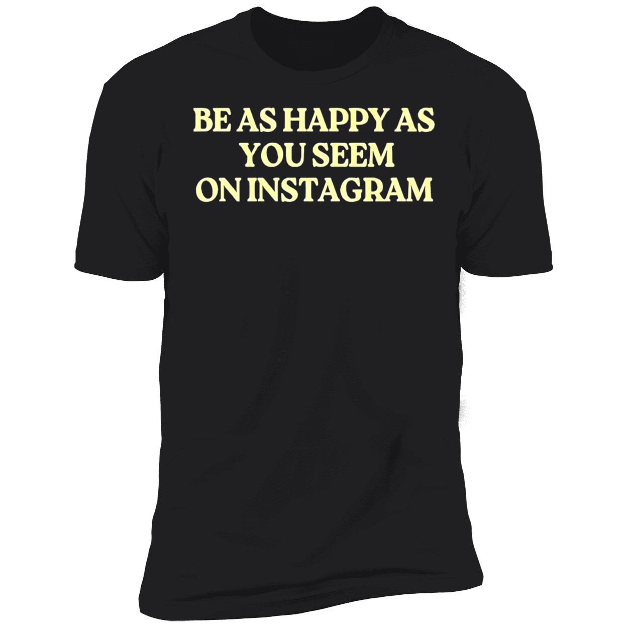 Be As Happy As You Seem On Instagram Shirt Be As Happy As You Seem On Instagram Shirt