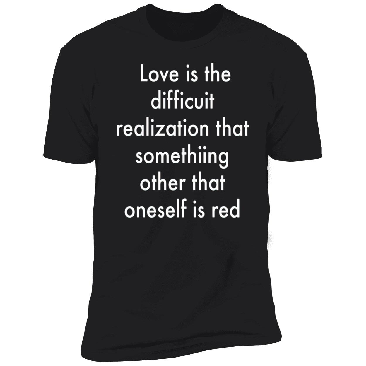 Love Is The Difficuit Realization That Something Other That Oneself Is Red Shirt Love Is The Difficuit Realization That Something Other That Oneself Is Red Shirt