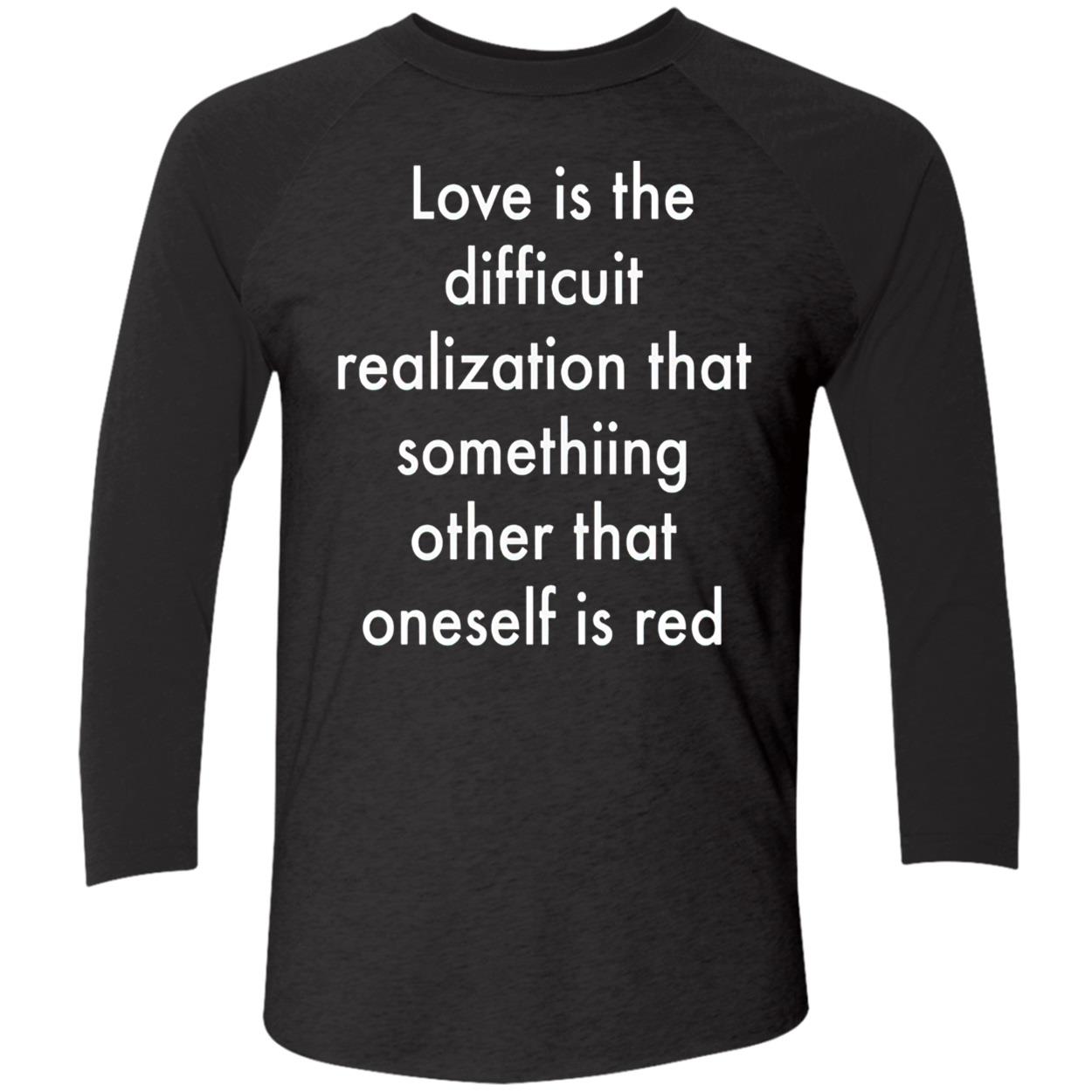 Love Is The Difficuit Realization That Something Other That Oneself Is Red Shirt Love Is The Difficuit Realization That Something Other That Oneself Is Red Shirt