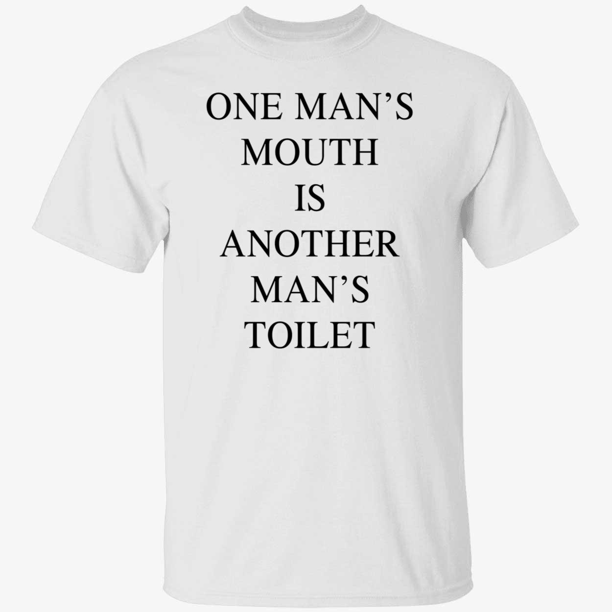 One Man’S Mouth Is Another Man’S Toilet Shirt One Man’S Mouth Is Another Man’S Toilet Shirt