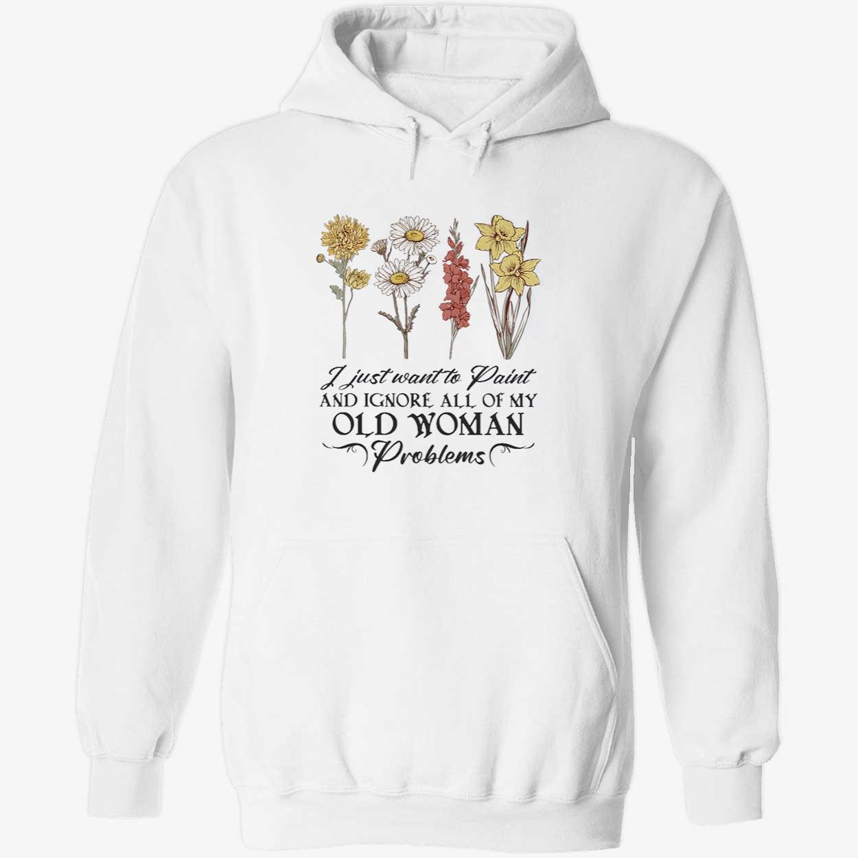 Flower I Just Want To Paint And Ignore All Of My Old Woman Problem Shirt Flower I Just Want To Paint And Ignore All Of My Old Woman Problem Shirt