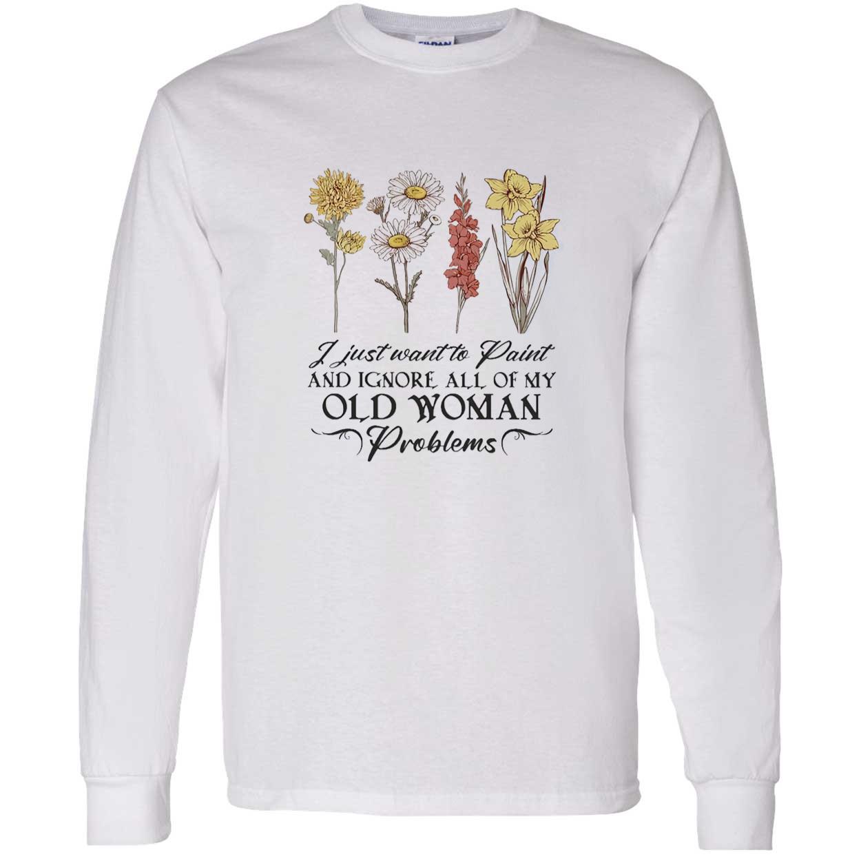 Flower I Just Want To Paint And Ignore All Of My Old Woman Problem Shirt Flower I Just Want To Paint And Ignore All Of My Old Woman Problem Shirt