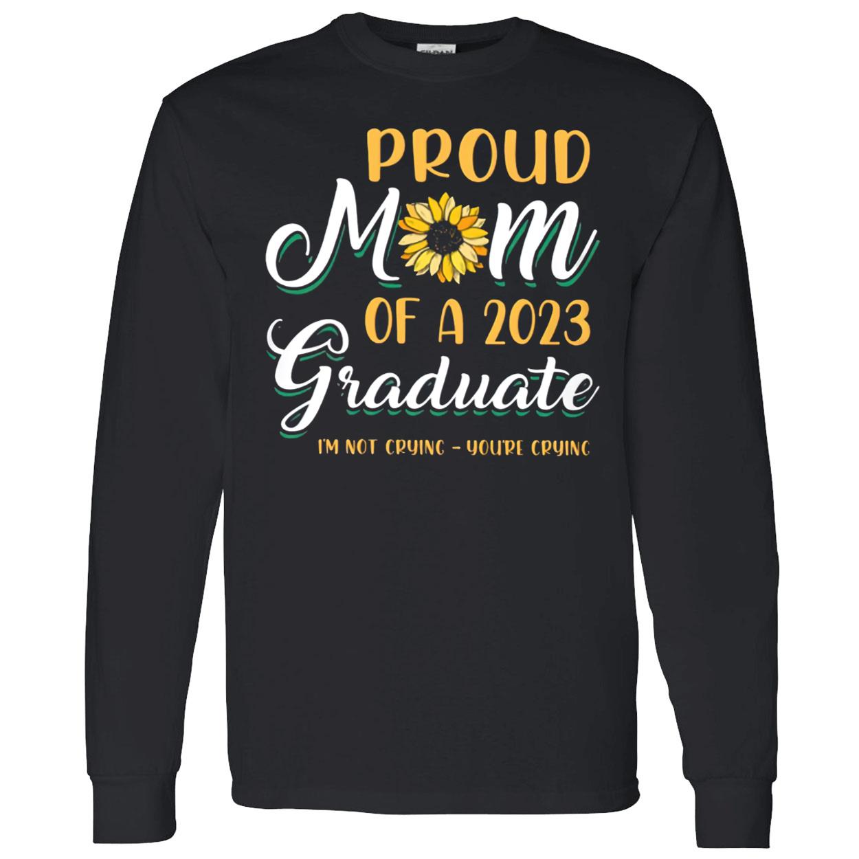 Proud Mom Of A 2023 Graduate Sunflower Not Crying Shirt Proud Mom Of A 2023 Graduate Sunflower Not Crying Shirt