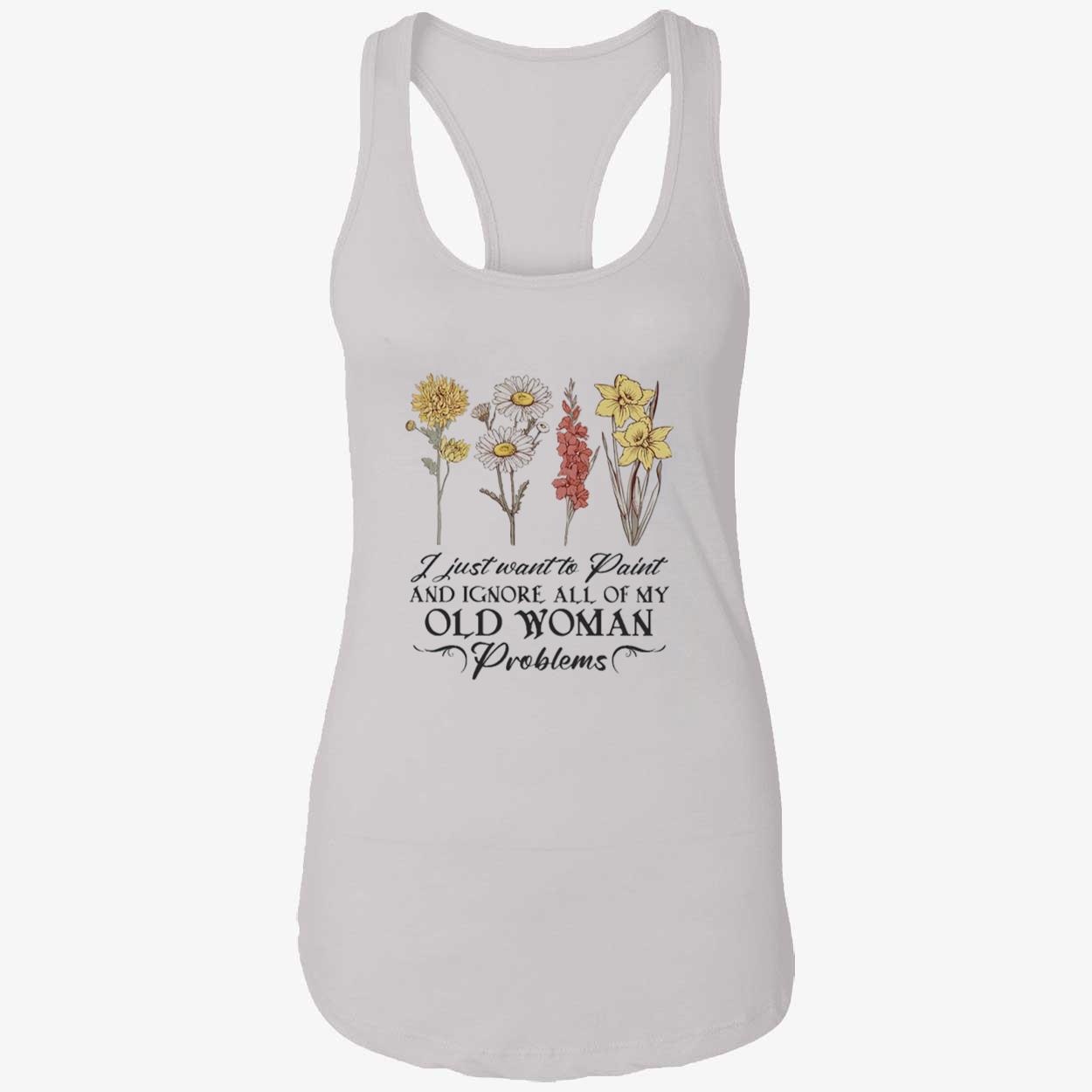 Flower I Just Want To Paint And Ignore All Of My Old Woman Problem Shirt Flower I Just Want To Paint And Ignore All Of My Old Woman Problem Shirt