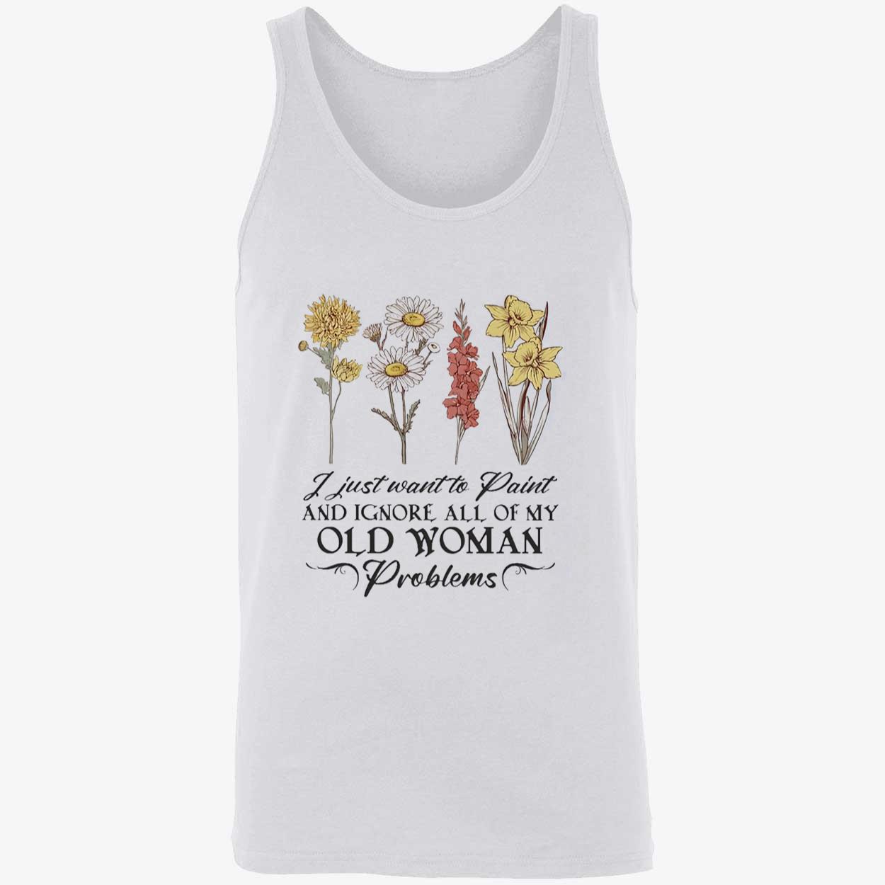 Flower I Just Want To Paint And Ignore All Of My Old Woman Problem Shirt Flower I Just Want To Paint And Ignore All Of My Old Woman Problem Shirt