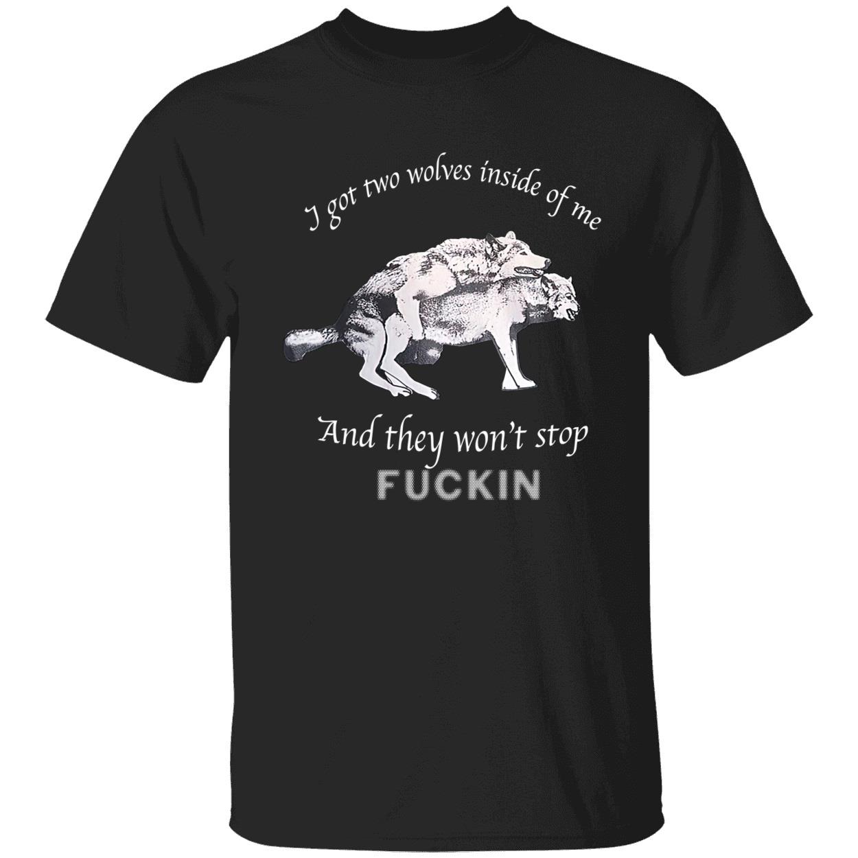 I Got Two Wolves Inside Of Me And They Won’T Stop F*Ckin Shirt