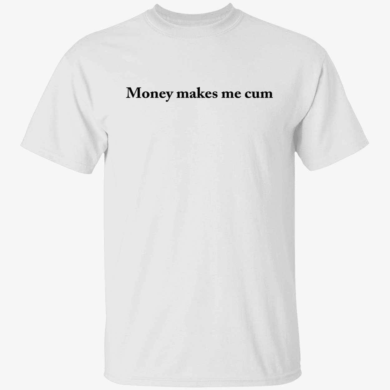 Money Makes Me C*M Shirt Money Makes Me C*M Shirt