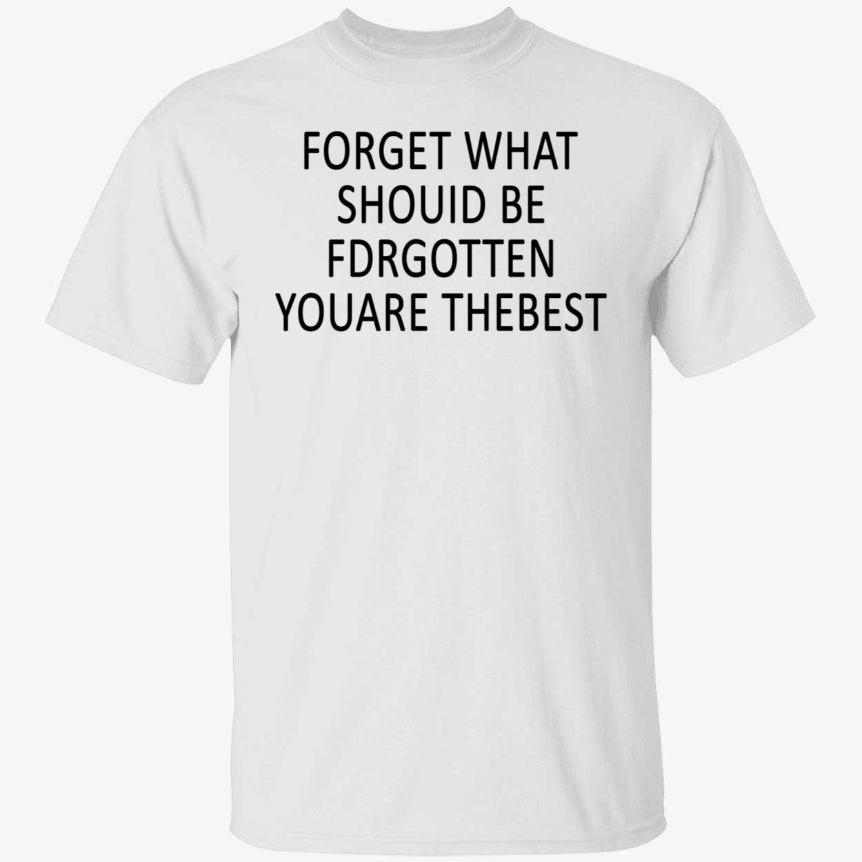 Forget What Should Be For Gotten You Are The Best Shirt Forget What Should Be For Gotten You Are The Best Shirt