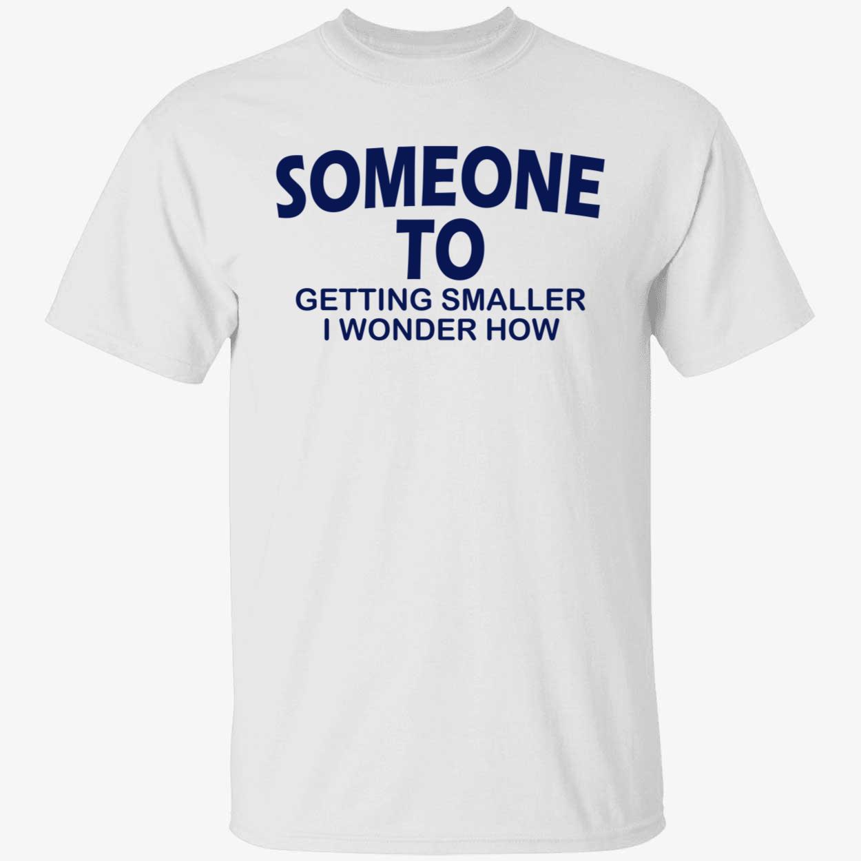 Someone To Getting Smaller I Wonder How Shirt Someone To Getting Smaller I Wonder How Shirt