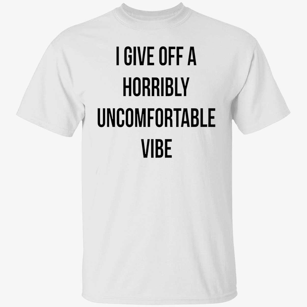 I Give Off A Horribly Uncomfortable Vibe Shirt I Give Off A Horribly Uncomfortable Vibe Shirt